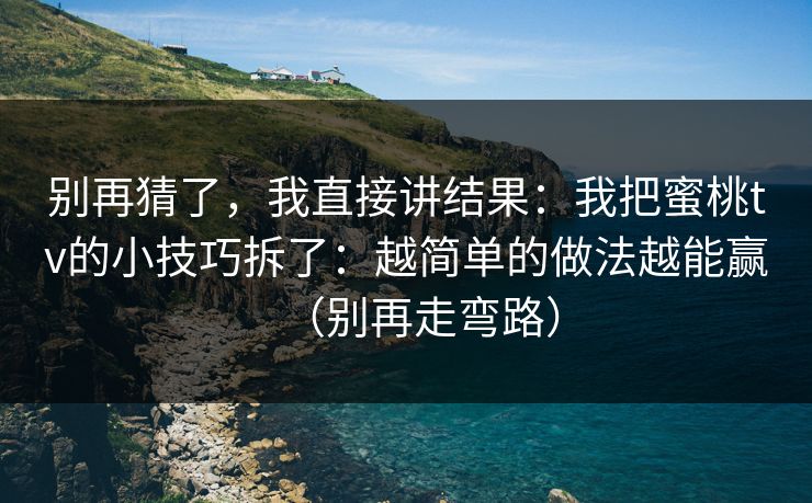 别再猜了，我直接讲结果：我把蜜桃tv的小技巧拆了：越简单的做法越能赢（别再走弯路）