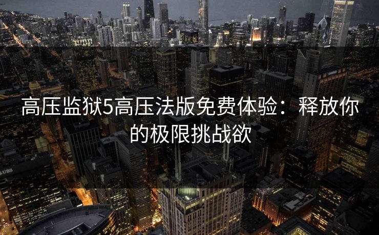 高压监狱5高压法版免费体验：释放你的极限挑战欲
