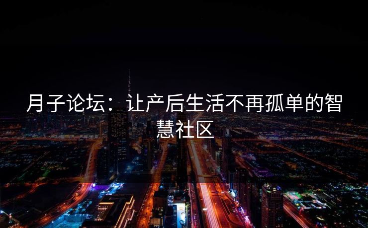 月子论坛：让产后生活不再孤单的智慧社区