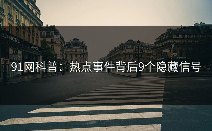 91网科普：热点事件背后9个隐藏信号