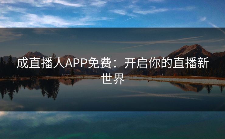成直播人APP免费：开启你的直播新世界