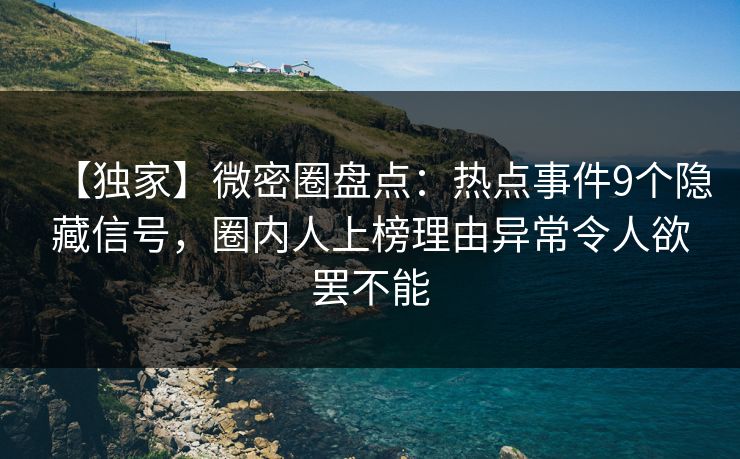 【独家】微密圈盘点：热点事件9个隐藏信号，圈内人上榜理由异常令人欲罢不能
