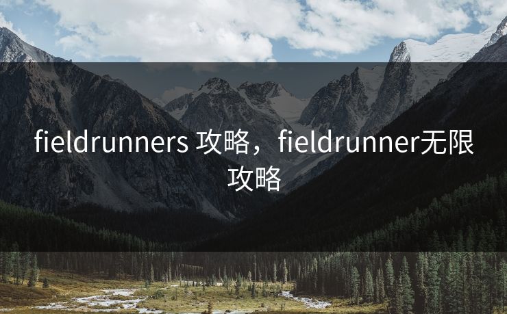 fieldrunners 攻略,fieldrunner无限攻略 fieldrunners 攻略,fieldrunner无限攻略