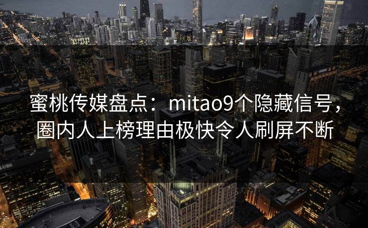 蜜桃传媒盘点：mitao9个隐藏信号，圈内人上榜理由极快令人刷屏不断