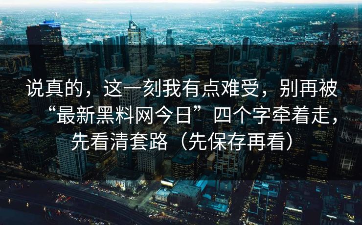 说真的，这一刻我有点难受，别再被“最新黑料网今日”四个字牵着走，先看清套路（先保存再看）