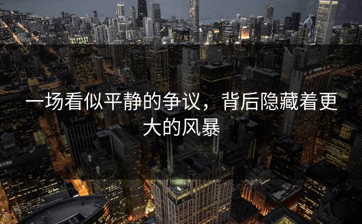 一场看似平静的争议，背后隐藏着更大的风暴